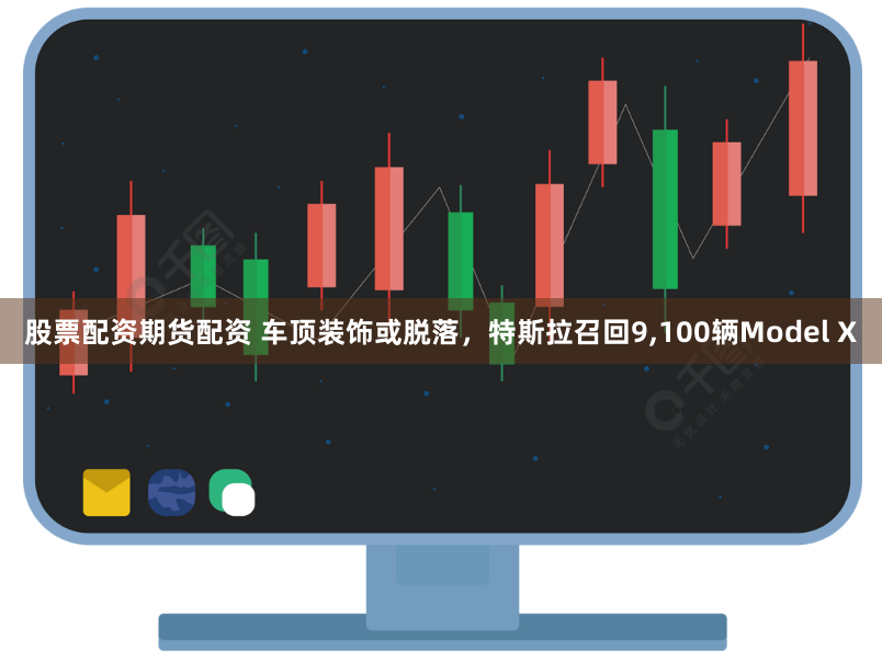 股票配資期貨配資 車頂裝飾或脫落，特斯拉召回9,100輛Model X